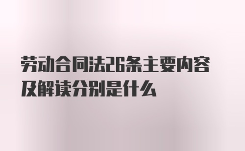 劳动合同法26条主要内容及解读分别是什么