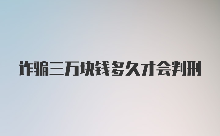 诈骗三万块钱多久才会判刑