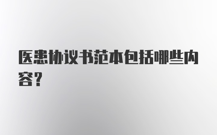 医患协议书范本包括哪些内容？