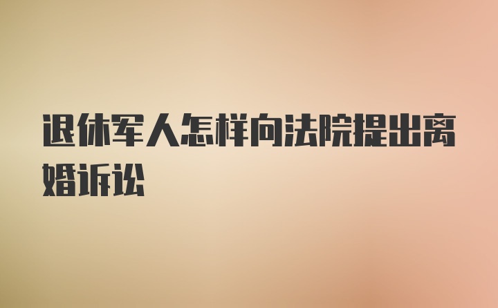 退休军人怎样向法院提出离婚诉讼