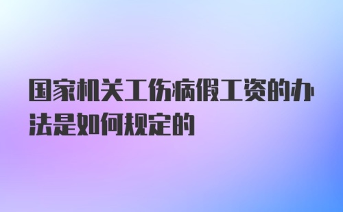 国家机关工伤病假工资的办法是如何规定的