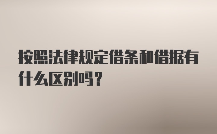 按照法律规定借条和借据有什么区别吗?