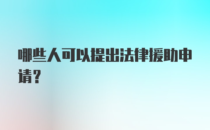 哪些人可以提出法律援助申请？