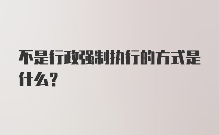 不是行政强制执行的方式是什么？