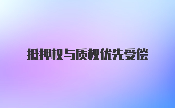 抵押权与质权优先受偿