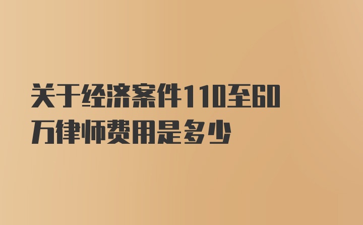 关于经济案件110至60万律师费用是多少