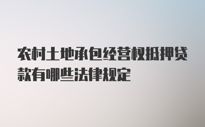 农村土地承包经营权抵押贷款有哪些法律规定