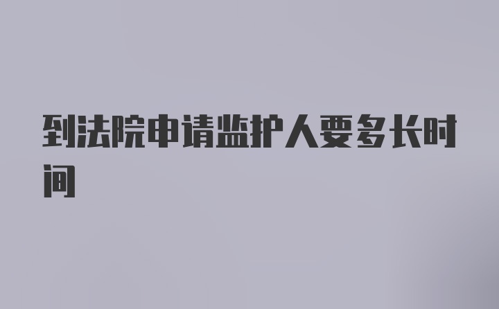 到法院申请监护人要多长时间