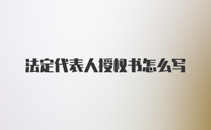 法定代表人授权书怎么写