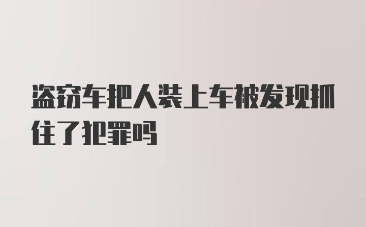 盗窃车把人装上车被发现抓住了犯罪吗