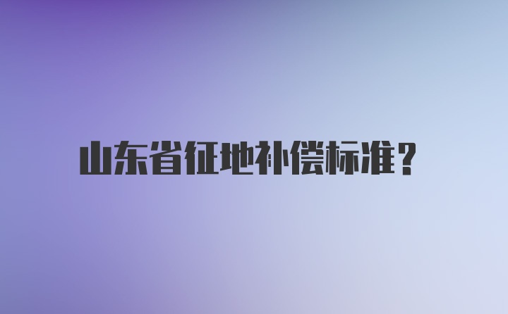 山东省征地补偿标准？