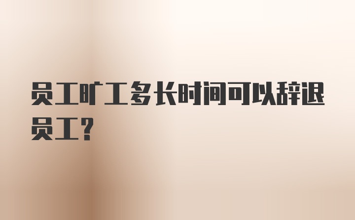 员工旷工多长时间可以辞退员工？