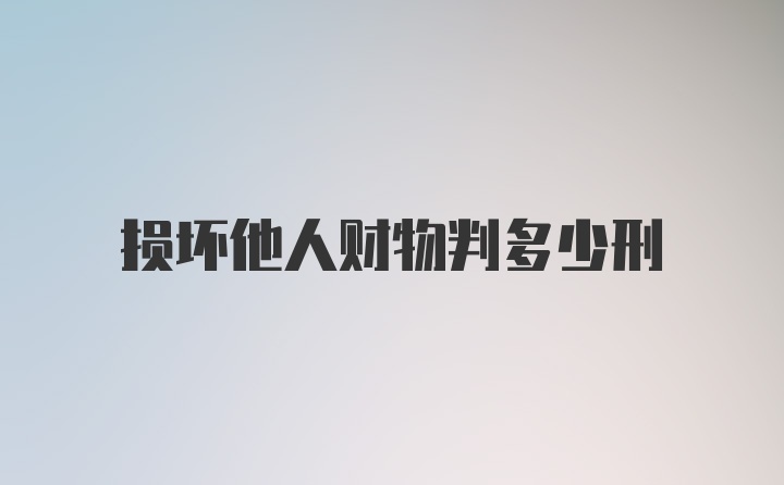 损坏他人财物判多少刑