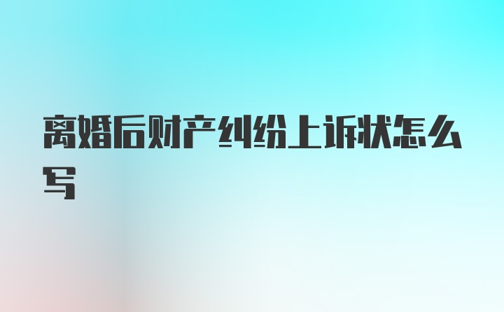 离婚后财产纠纷上诉状怎么写