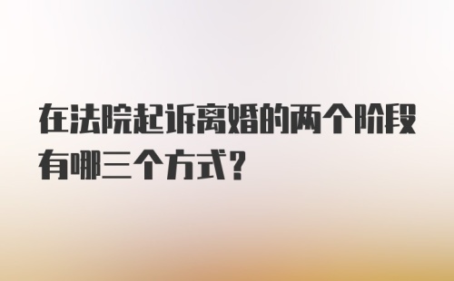 在法院起诉离婚的两个阶段有哪三个方式？