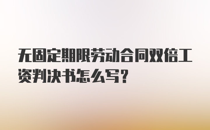 无固定期限劳动合同双倍工资判决书怎么写？