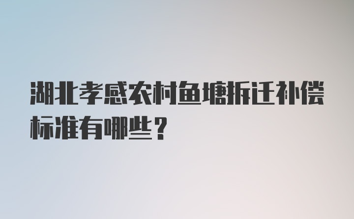 湖北孝感农村鱼塘拆迁补偿标准有哪些？