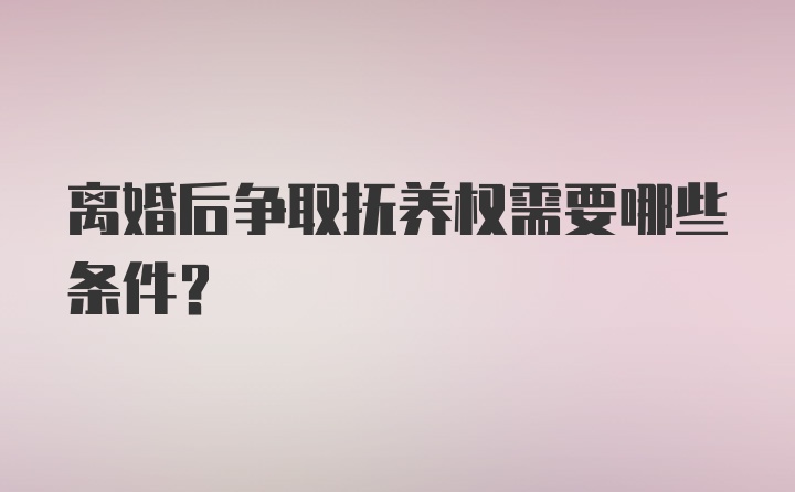 离婚后争取抚养权需要哪些条件？