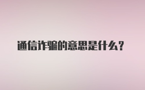 通信诈骗的意思是什么?