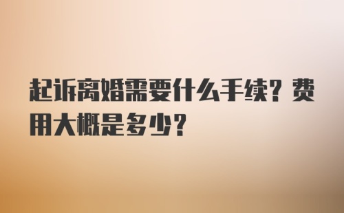 起诉离婚需要什么手续？费用大概是多少？