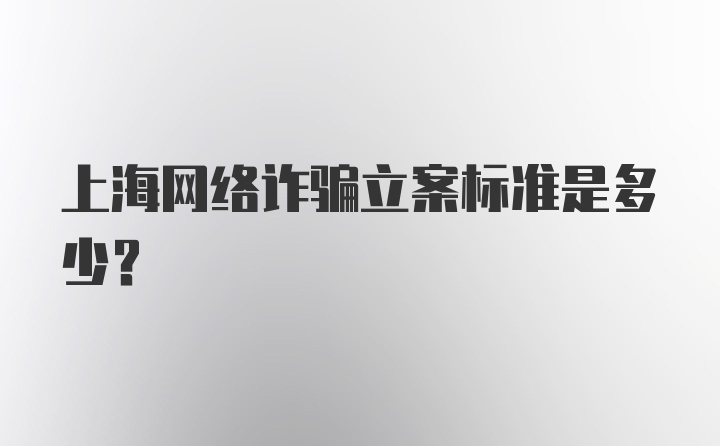 上海网络诈骗立案标准是多少？