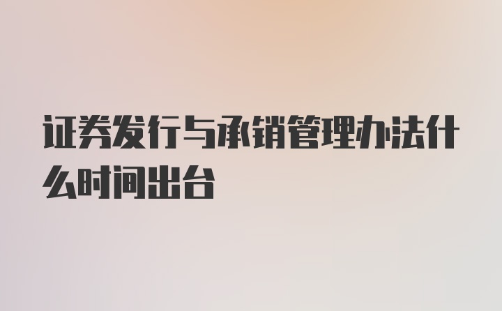 证券发行与承销管理办法什么时间出台