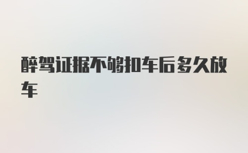 醉驾证据不够扣车后多久放车