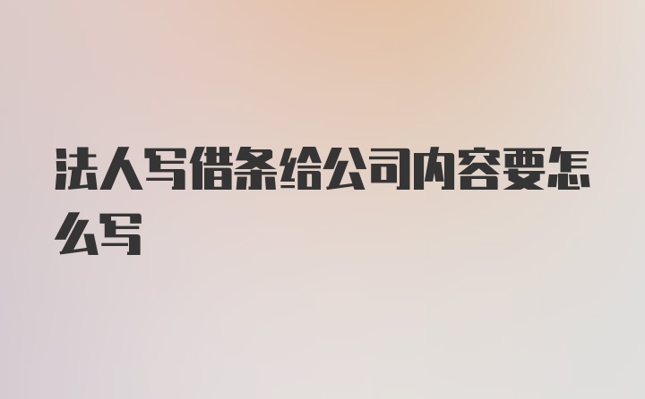 法人写借条给公司内容要怎么写