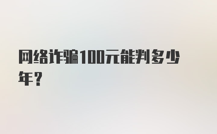 网络诈骗100元能判多少年？