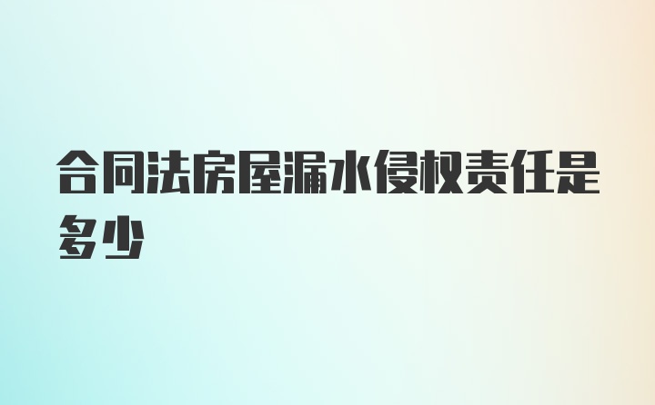 合同法房屋漏水侵权责任是多少