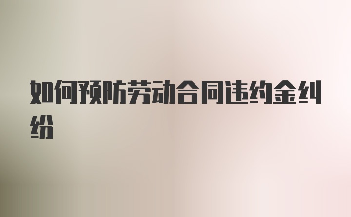 如何预防劳动合同违约金纠纷