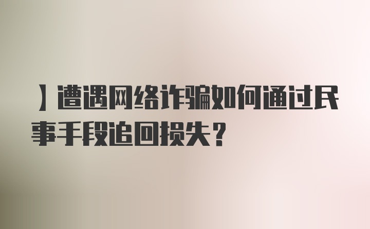 】遭遇网络诈骗如何通过民事手段追回损失？