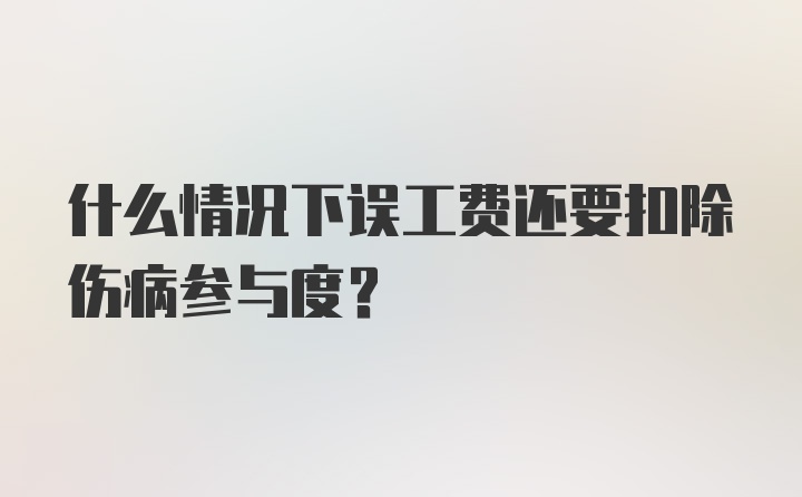 什么情况下误工费还要扣除伤病参与度？