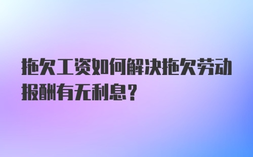 拖欠工资如何解决拖欠劳动报酬有无利息？