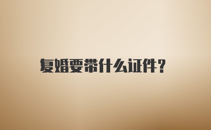 复婚要带什么证件？