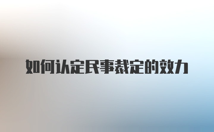 如何认定民事裁定的效力