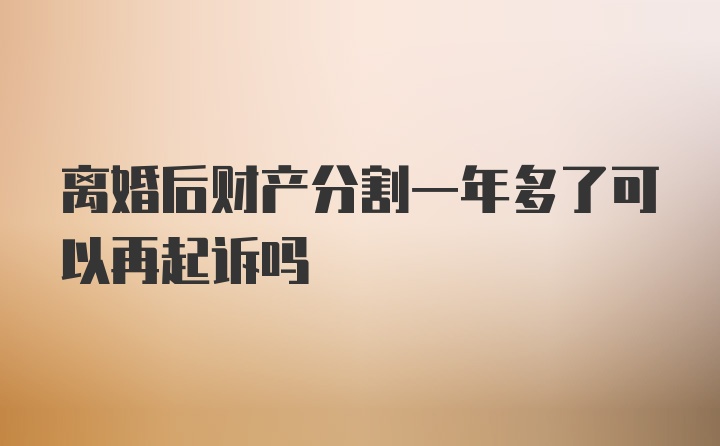 离婚后财产分割一年多了可以再起诉吗