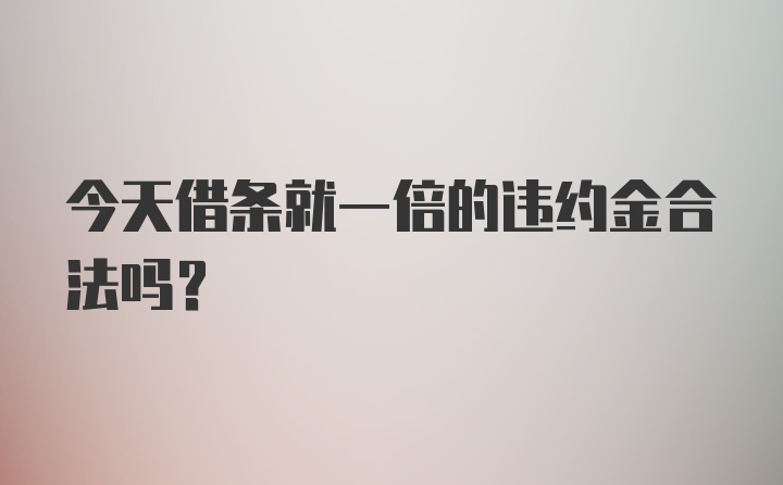 今天借条就一倍的违约金合法吗？