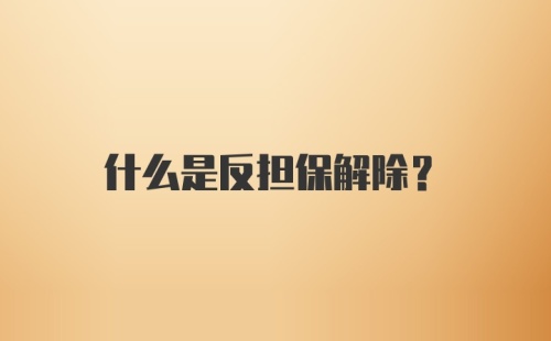 什么是反担保解除？