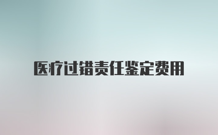 医疗过错责任鉴定费用