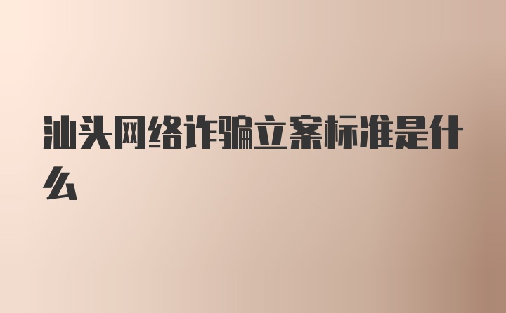 汕头网络诈骗立案标准是什么