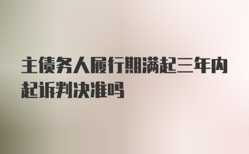 主债务人履行期满起三年内起诉判决准吗