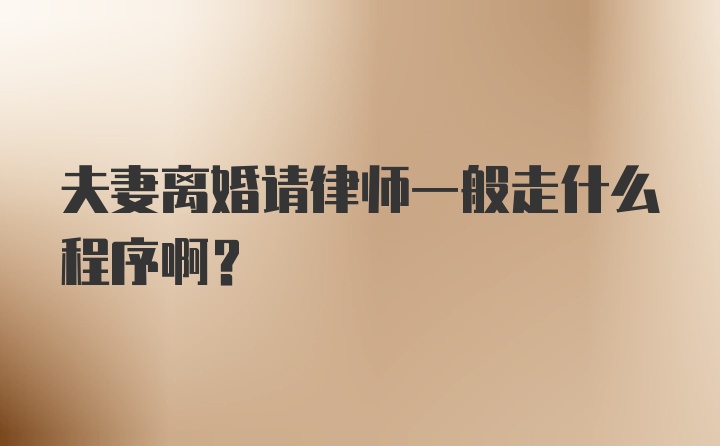 夫妻离婚请律师一般走什么程序啊？