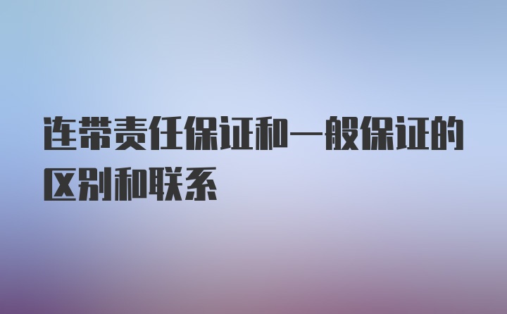 连带责任保证和一般保证的区别和联系