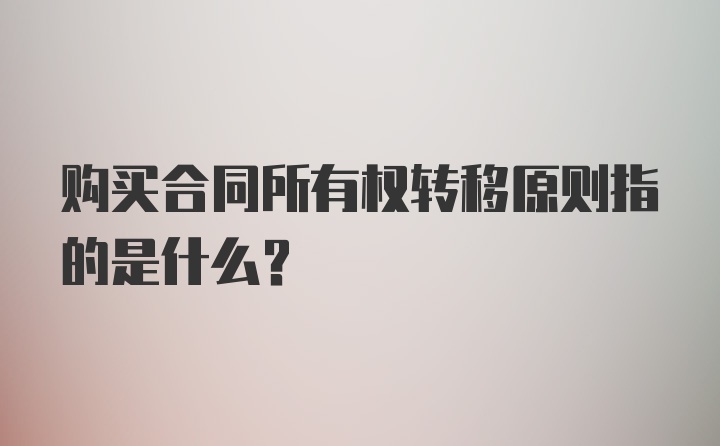 购买合同所有权转移原则指的是什么？