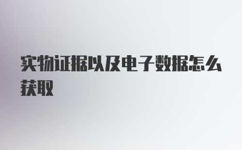 实物证据以及电子数据怎么获取