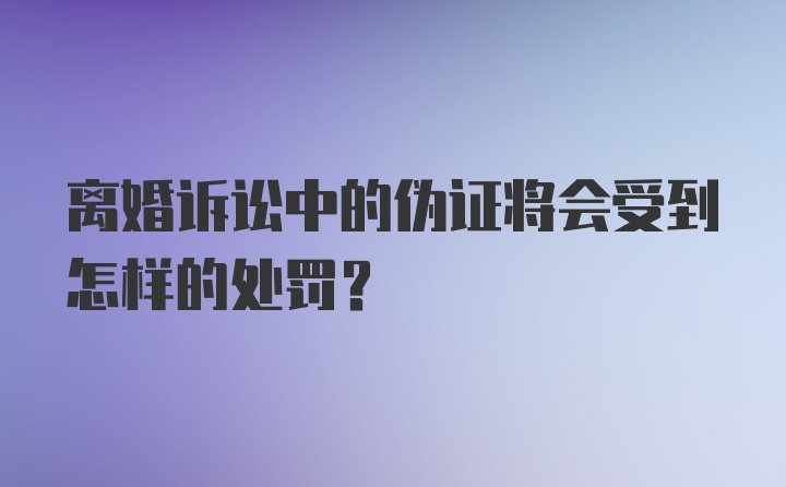 离婚诉讼中的伪证将会受到怎样的处罚？