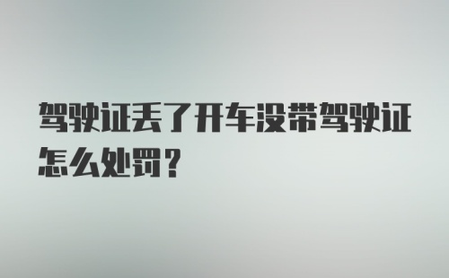 驾驶证丢了开车没带驾驶证怎么处罚？