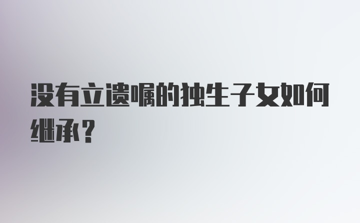 没有立遗嘱的独生子女如何继承？