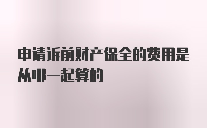 申请诉前财产保全的费用是从哪一起算的